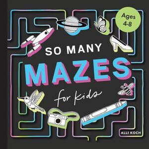 So Many Mazes: 100+ Mazes for Kids Ages 4-8 -- Alli Koch